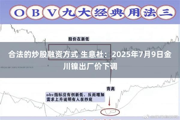 合法的炒股融资方式 生意社：2025年7月9日金川镍出厂价下