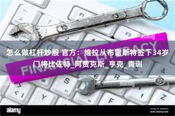 怎么做杠杆炒股 官方：维拉从布雷斯特签下34岁门将比佐特_阿