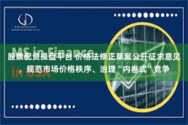股票配资操盘平台 价格法修正草案公开征求意见，规范市场价格秩