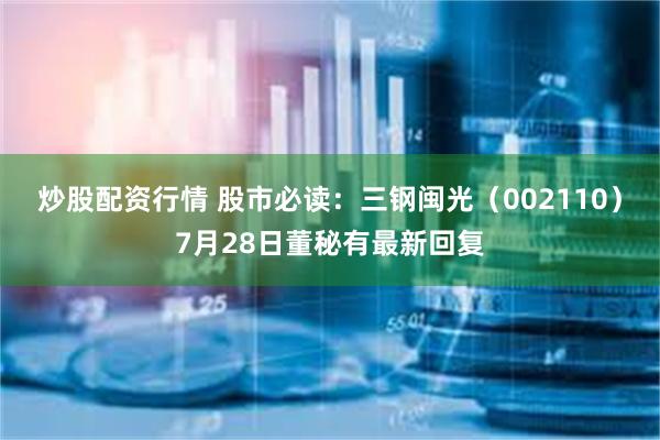 炒股配资行情 股市必读：三钢闽光（002110）7月28日董