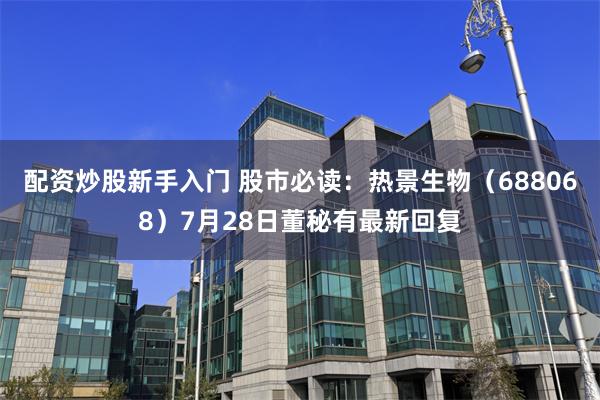 配资炒股新手入门 股市必读：热景生物（688068）7月28