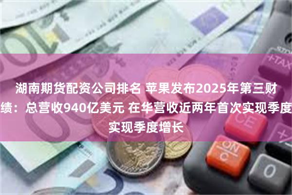 湖南期货配资公司排名 苹果发布2025年第三财季业绩：总营收940亿美元 在华营收近两年首次实现季度增长