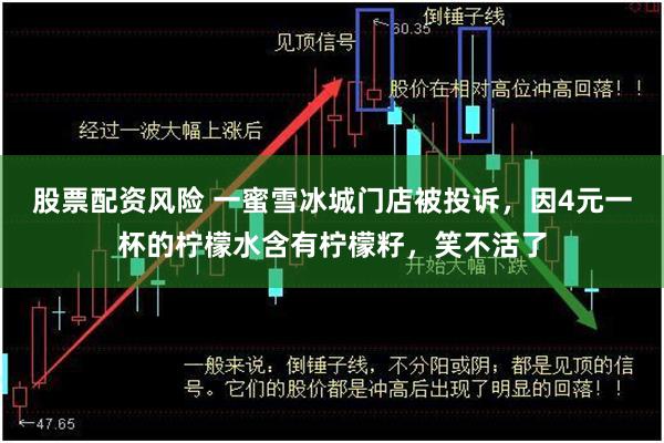 股票配资风险 一蜜雪冰城门店被投诉，因4元一杯的柠檬水含有柠