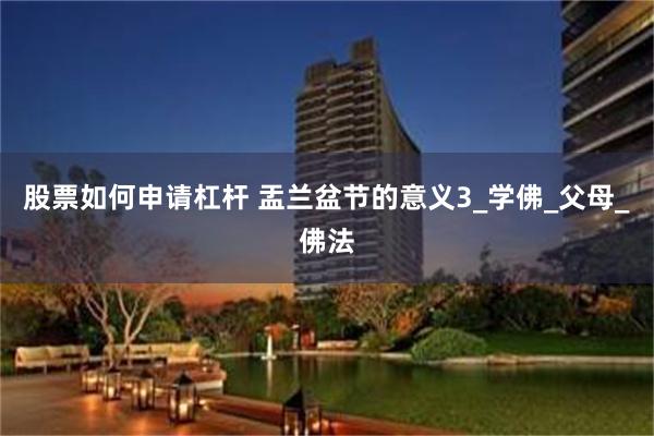 股票如何申请杠杆 盂兰盆节的意义3_学佛_父母_佛法