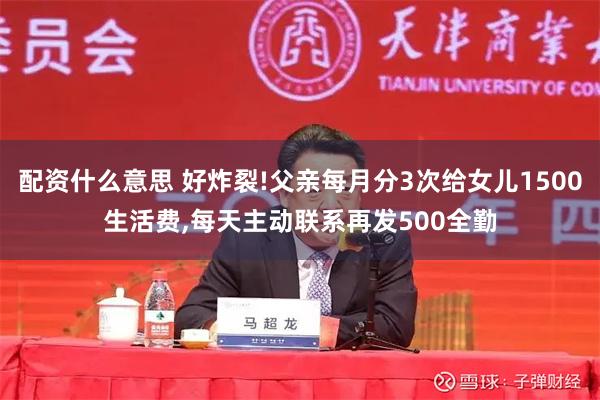 配资什么意思 好炸裂!父亲每月分3次给女儿1500生活费,每天主动联系再发500全勤