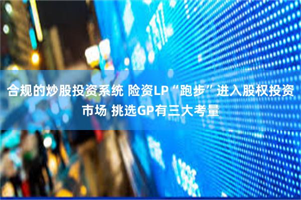合规的炒股投资系统 险资LP“跑步”进入股权投资市场 挑选GP有三大考量
