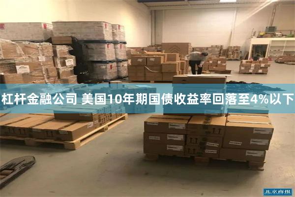 杠杆金融公司 美国10年期国债收益率回落至4%以下