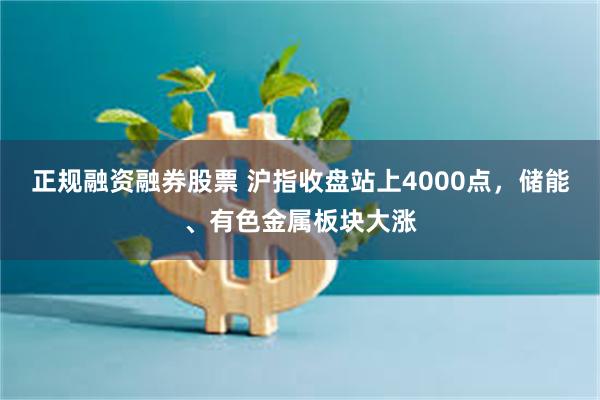 正规融资融券股票 沪指收盘站上4000点，储能、有色金属板块