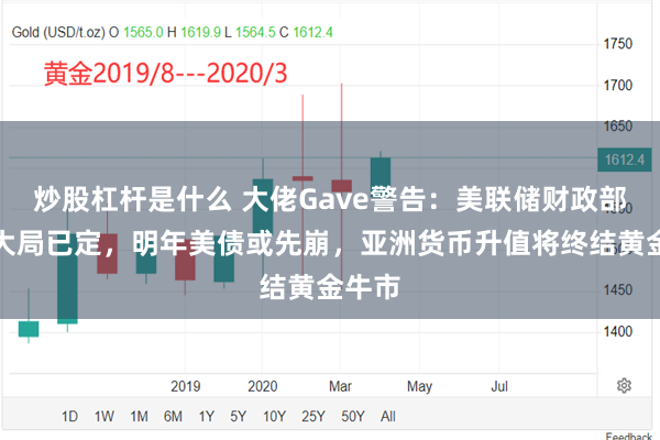 炒股杠杆是什么 大佬Gave警告：美联储财政部合流大局已定，明年美债或先崩，亚洲货币升值将终结黄金牛市
