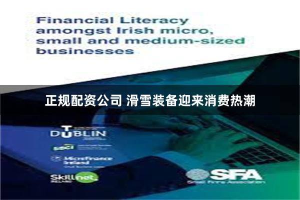 正规配资公司 滑雪装备迎来消费热潮