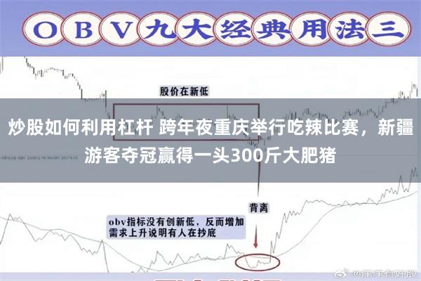 炒股如何利用杠杆 跨年夜重庆举行吃辣比赛，新疆游客夺冠赢得一